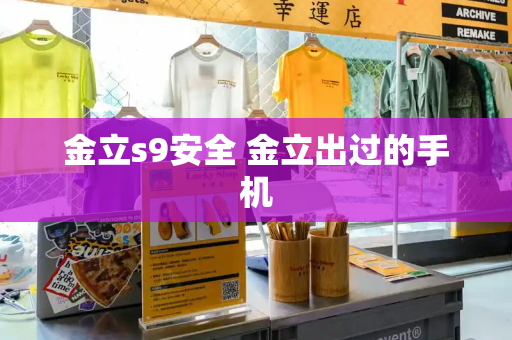 金立s9安全 金立出过的手机