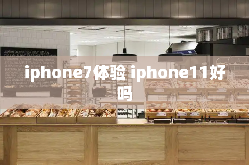 iphone7体验 iphone11好吗