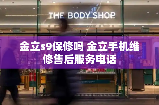 金立s9保修吗 金立手机维修售后服务电话