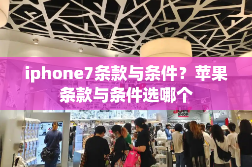 iphone7条款与条件？苹果条款与条件选哪个