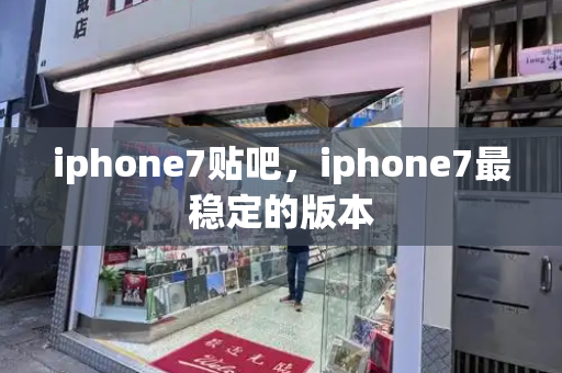 iphone7贴吧，iphone7最稳定的版本