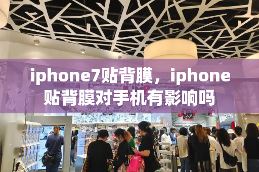 iphone7贴背膜，iphone贴背膜对手机有影响吗