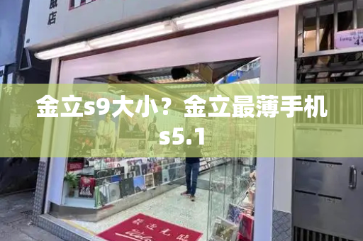 金立s9大小？金立最薄手机s5.1-第1张图片-星选测评