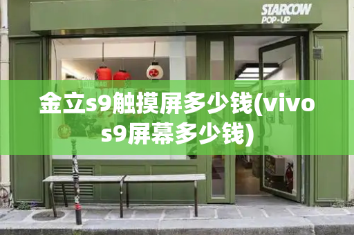金立s9触摸屏多少钱(vivos9屏幕多少钱)