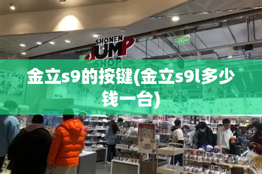 金立s9的按键(金立s9l多少钱一台)