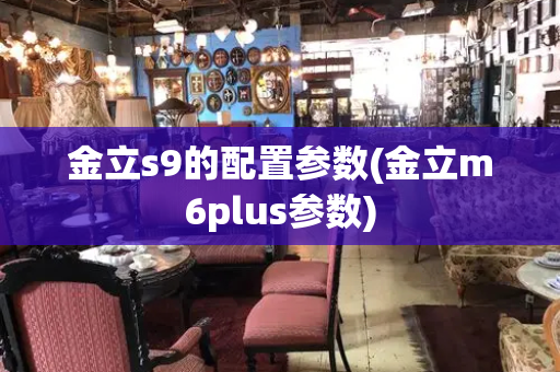 金立s9的配置参数(金立m6plus参数)