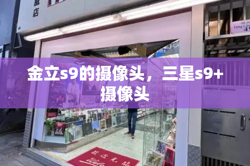金立s9的摄像头，三星s9+摄像头