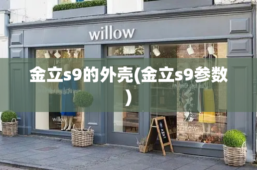 金立s9的外壳(金立s9参数)