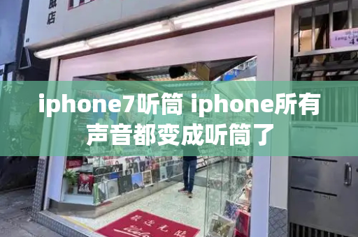 iphone7听筒 iphone所有声音都变成听筒了
