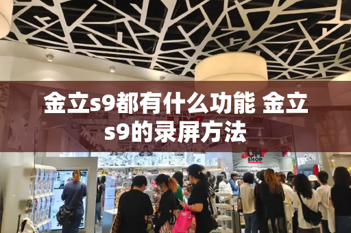 金立s9都有什么功能 金立s9的录屏方法