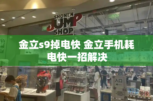 金立s9掉电快 金立手机耗电快一招解决