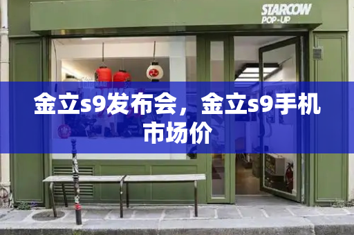 金立s9发布会，金立s9手机市场价-第1张图片-星选测评