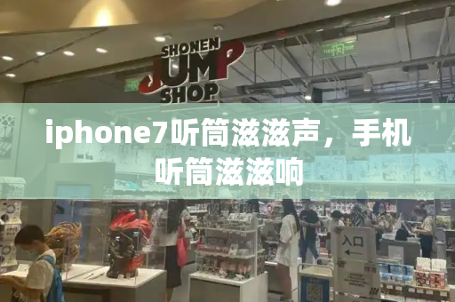 iphone7听筒滋滋声，手机听筒滋滋响