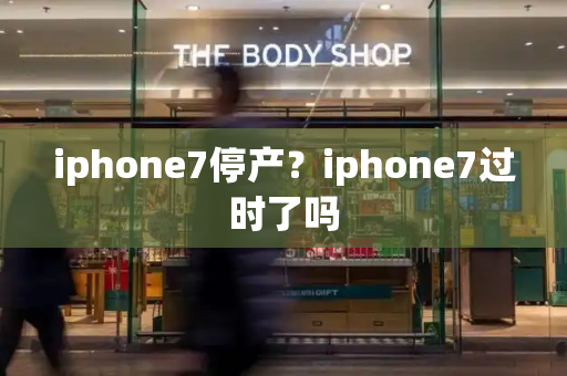 iphone7停产？iphone7过时了吗-第1张图片-星选测评