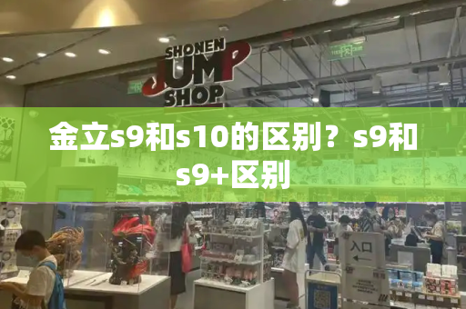金立s9和s10的区别？s9和s9+区别-第1张图片-星选测评