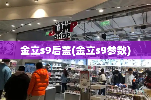 金立s9后盖(金立s9参数)-第1张图片-星选测评