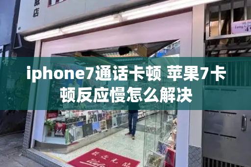iphone7通话卡顿 苹果7卡顿反应慢怎么解决