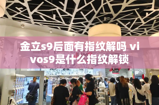 金立s9后面有指纹解吗 vivos9是什么指纹解锁