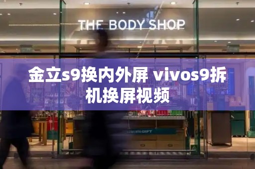 金立s9换内外屏 vivos9拆机换屏视频-第1张图片-星选测评