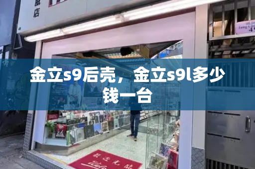 金立s9后壳，金立s9l多少钱一台-第1张图片-星选测评