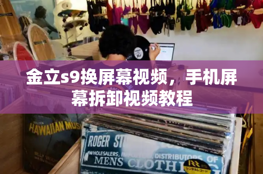 金立s9换屏幕视频，手机屏幕拆卸视频教程