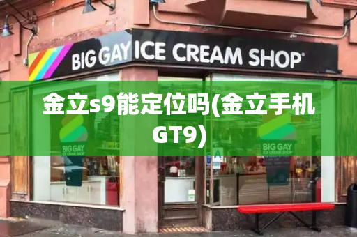 金立s9能定位吗(金立手机GT9)