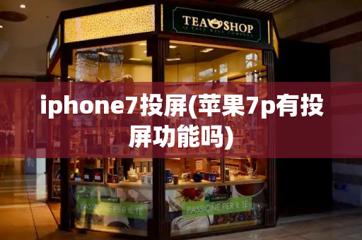 iphone7投屏(苹果7p有投屏功能吗)-第1张图片-星选测评