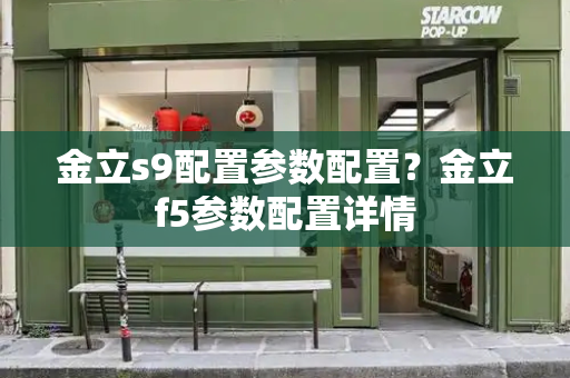金立s9配置参数配置？金立f5参数配置详情