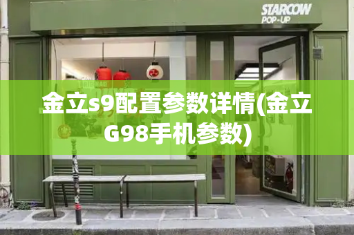 金立s9配置参数详情(金立G98手机参数)-第1张图片-星选测评