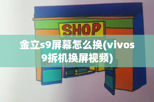 金立s9屏幕怎么换(vivos9拆机换屏视频)-第1张图片-星选测评