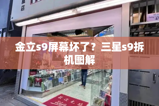 金立s9屏幕坏了？三星s9拆机图解-第1张图片-星选测评