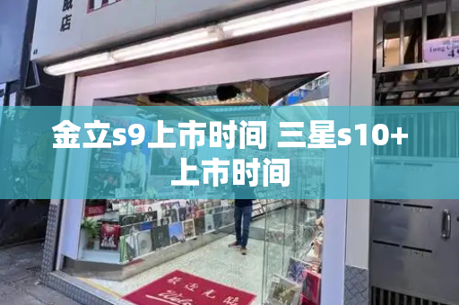 金立s9上市时间 三星s10+上市时间-第1张图片-星选测评
