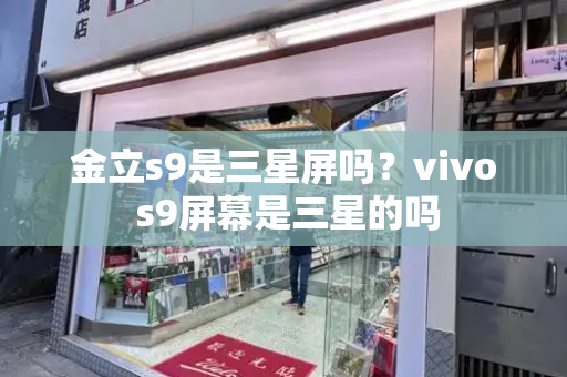 金立s9是三星屏吗？vivo s9屏幕是三星的吗-第1张图片-星选测评
