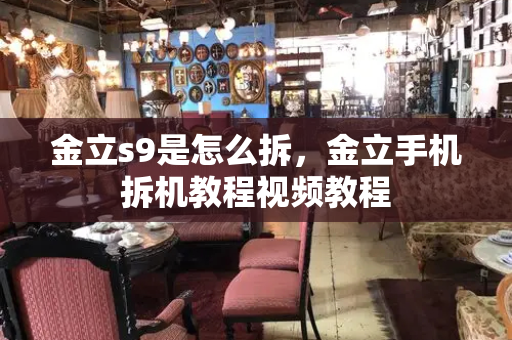 金立s9是怎么拆，金立手机拆机教程视频教程
