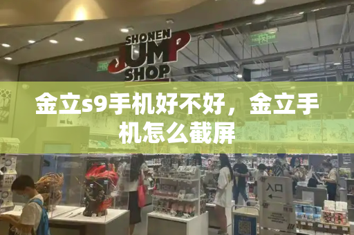 金立s9手机好不好，金立手机怎么截屏