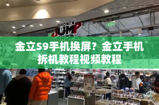 金立S9手机换屏？金立手机拆机教程视频教程-第1张图片-星选测评