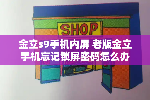 金立s9手机内屏 老版金立手机忘记锁屏密码怎么办
