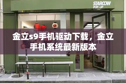 金立s9手机驱动下载，金立手机系统最新版本-第1张图片-星选测评