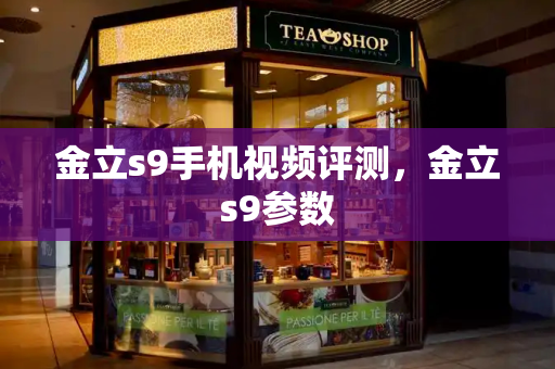 金立s9手机视频评测，金立s9参数