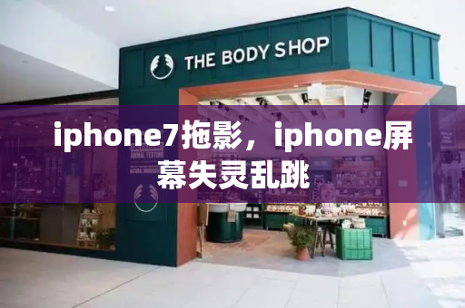 iphone7拖影，iphone屏幕失灵乱跳