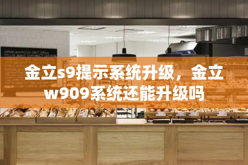 金立s9提示系统升级，金立w909系统还能升级吗-第1张图片-星选测评
