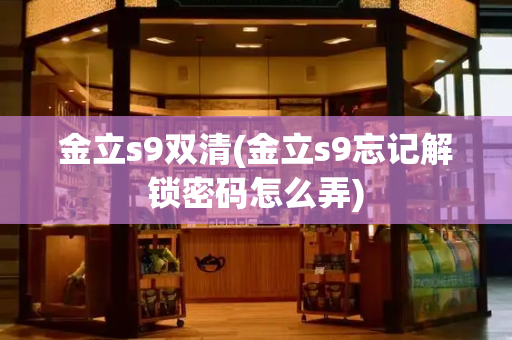 金立s9双清(金立s9忘记解锁密码怎么弄)