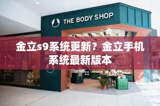 金立s9系统更新？金立手机系统最新版本