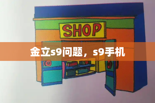 金立s9问题，s9手机