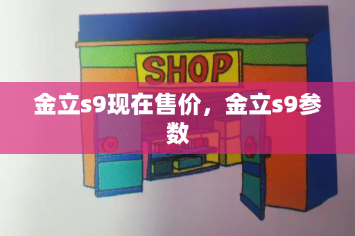 金立s9现在售价，金立s9参数