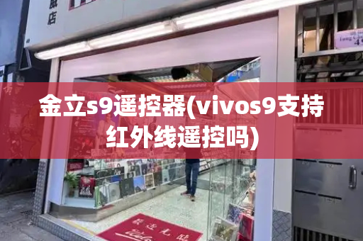 金立s9遥控器(vivos9支持红外线遥控吗)