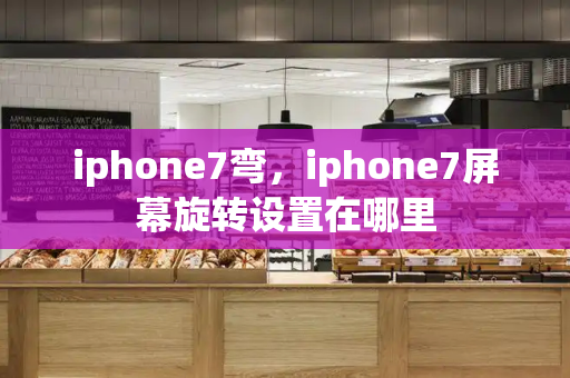 iphone7弯，iphone7屏幕旋转设置在哪里