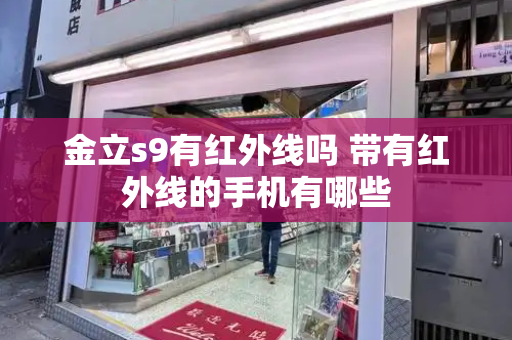 金立s9有红外线吗 带有红外线的手机有哪些-第1张图片-星选测评
