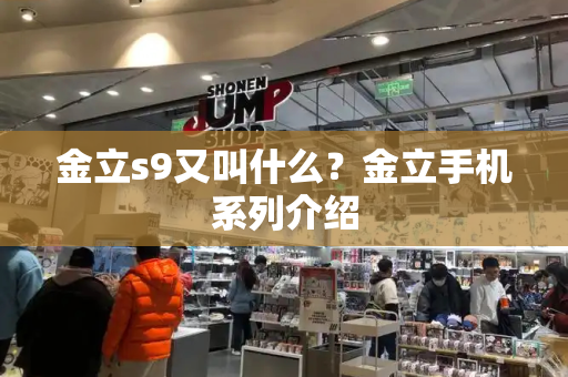金立s9又叫什么？金立手机系列介绍