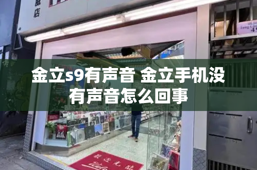 金立s9有声音 金立手机没有声音怎么回事